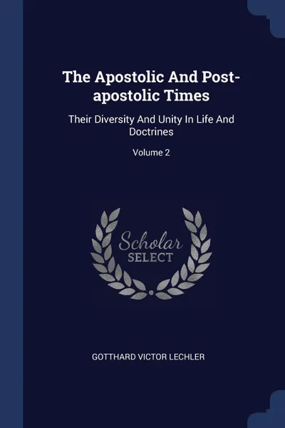 Обложка книги The Apostolic And Post-apostolic Times. Their Diversity And Unity In Life And Doctrines; Volume 2, Gotthard Victor Lechler