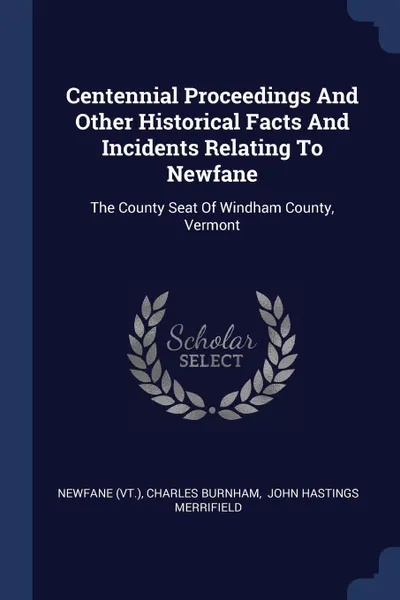 Обложка книги Centennial Proceedings And Other Historical Facts And Incidents Relating To Newfane. The County Seat Of Windham County, Vermont, Newfane (Vt.), Charles Burnham