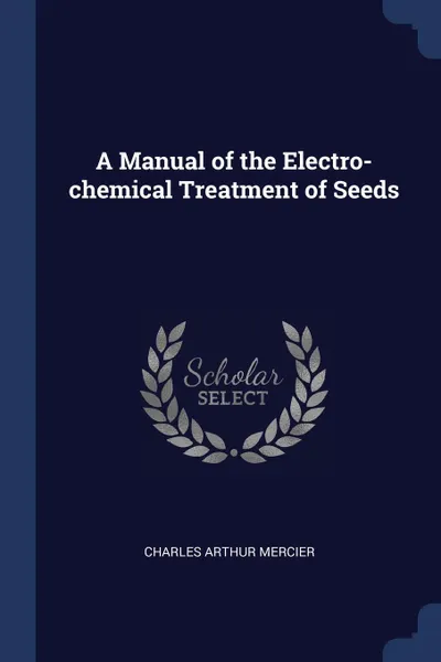 Обложка книги A Manual of the Electro-chemical Treatment of Seeds, Charles Arthur Mercier