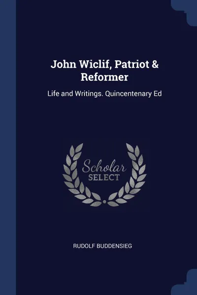 Обложка книги John Wiclif, Patriot & Reformer. Life and Writings. Quincentenary Ed, Rudolf Buddensieg