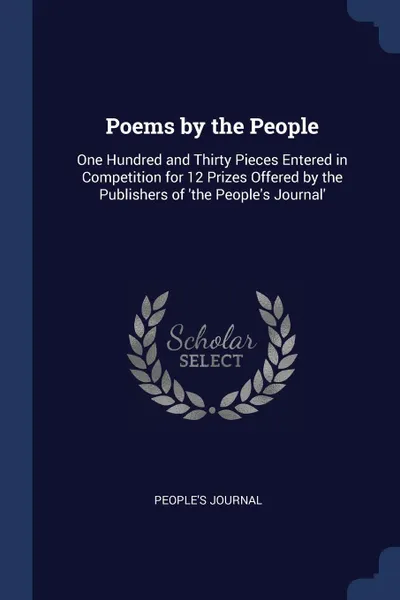 Обложка книги Poems by the People. One Hundred and Thirty Pieces Entered in Competition for 12 Prizes Offered by the Publishers of 'the People's Journal', People's Journal