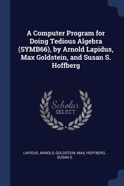 Обложка книги A Computer Program for Doing Tedious Algebra (SYMB66), by Arnold Lapidus, Max Goldstein, and Susan S. Hoffberg, Arnold Lapidus, Max Goldstein, Susan S Hoffberg