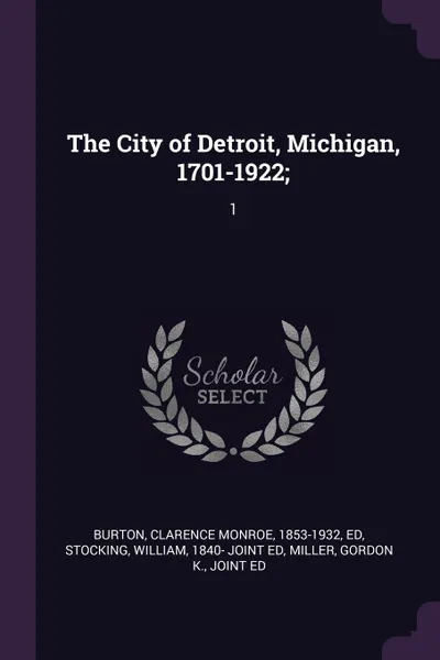 Обложка книги The City of Detroit, Michigan, 1701-1922;. 1, Clarence Monroe Burton, William Stocking, Gordon K. Miller