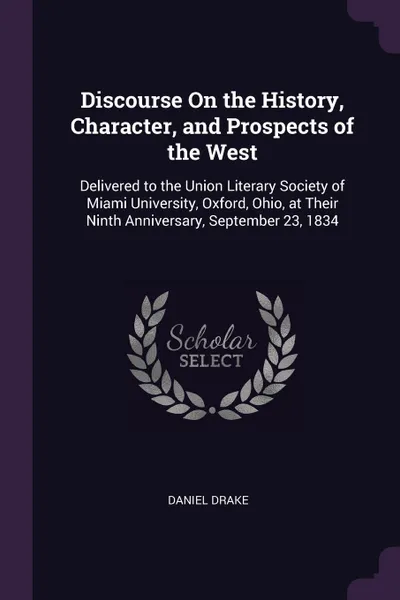 Обложка книги Discourse On the History, Character, and Prospects of the West. Delivered to the Union Literary Society of Miami University, Oxford, Ohio, at Their Ninth Anniversary, September 23, 1834, Daniel Drake