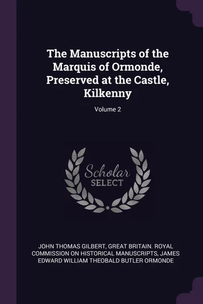 Обложка книги The Manuscripts of the Marquis of Ormonde, Preserved at the Castle, Kilkenny; Volume 2, John Thomas Gilbert, James Edward William Theobal Ormonde