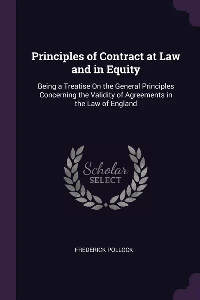 Обложка книги Principles of Contract at Law and in Equity. Being a Treatise On the General Principles Concerning the Validity of Agreements in the Law of England, Frederick Pollock