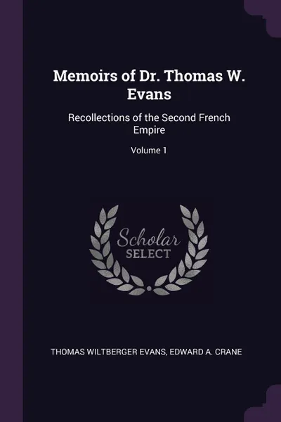 Обложка книги Memoirs of Dr. Thomas W. Evans. Recollections of the Second French Empire; Volume 1, Thomas Wiltberger Evans, Edward A. Crane