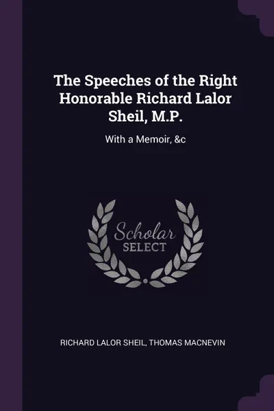 Обложка книги The Speeches of the Right Honorable Richard Lalor Sheil, M.P. With a Memoir, &c, Richard Lalor Sheil, Thomas MacNevin