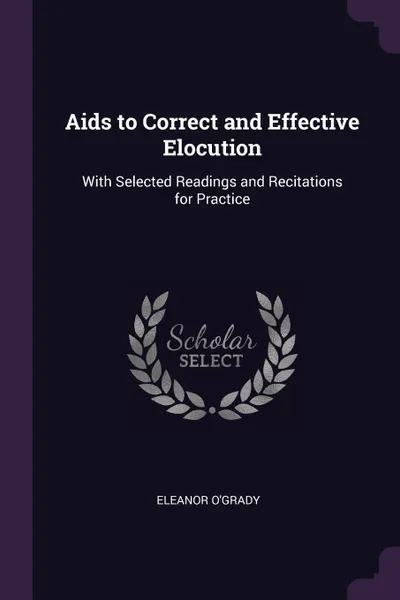 Обложка книги Aids to Correct and Effective Elocution. With Selected Readings and Recitations for Practice, Eleanor O'Grady