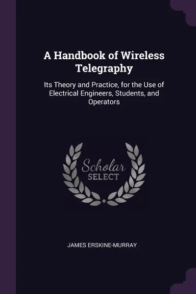 Обложка книги A Handbook of Wireless Telegraphy. Its Theory and Practice, for the Use of Electrical Engineers, Students, and Operators, James Erskine-Murray