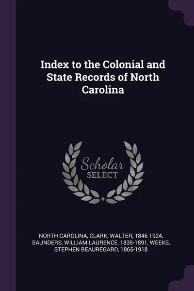 Обложка книги Index to the Colonial and State Records of North Carolina, North Carolina, Walter Clark, William Laurence Saunders