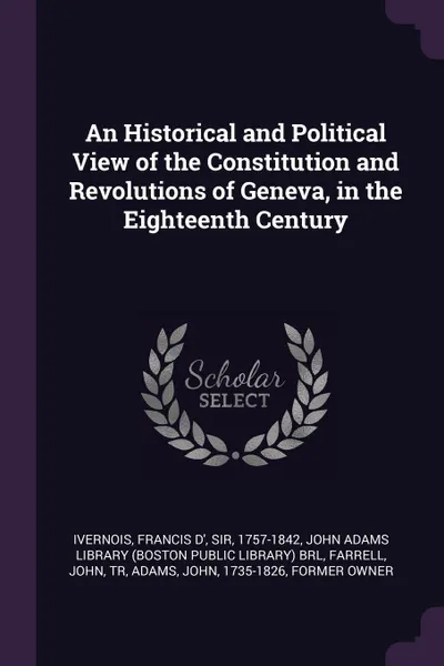 Обложка книги An Historical and Political View of the Constitution and Revolutions of Geneva, in the Eighteenth Century, Francis d' Ivernois, John Farrell