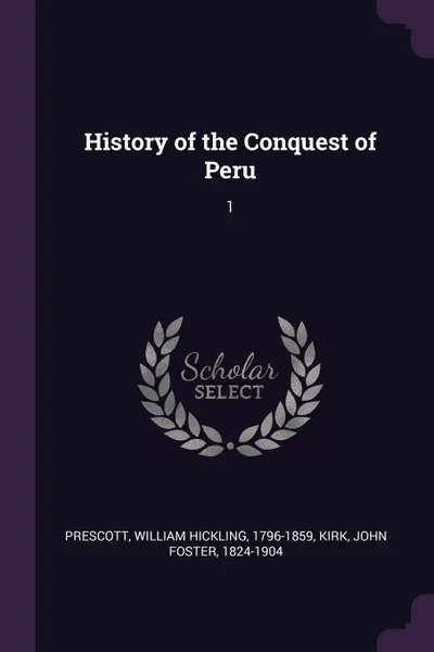 Обложка книги History of the Conquest of Peru. 1, William Hickling Prescott, John Foster Kirk