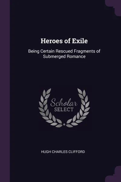 Обложка книги Heroes of Exile. Being Certain Rescued Fragments of Submerged Romance, Hugh Charles Clifford