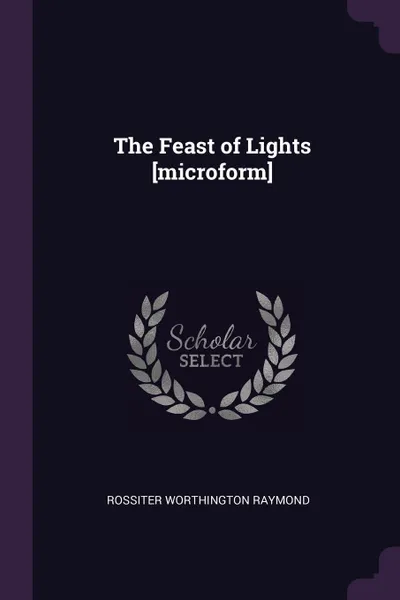 Обложка книги The Feast of Lights .microform., Rossiter Worthington Raymond