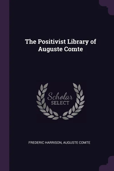 Обложка книги The Positivist Library of Auguste Comte, Frederic Harrison, Auguste Comte