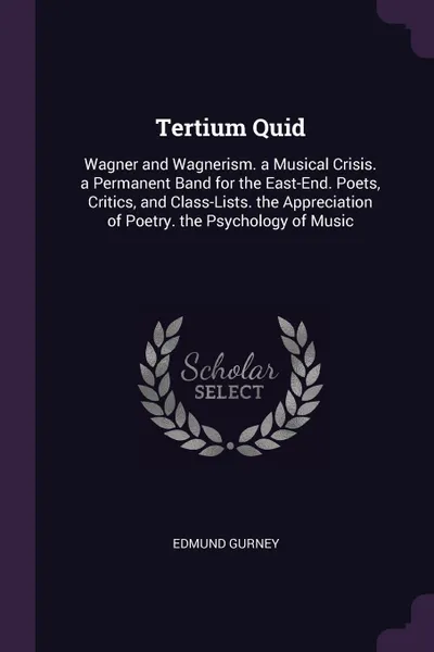 Обложка книги Tertium Quid. Wagner and Wagnerism. a Musical Crisis. a Permanent Band for the East-End. Poets, Critics, and Class-Lists. the Appreciation of Poetry. the Psychology of Music, Edmund Gurney