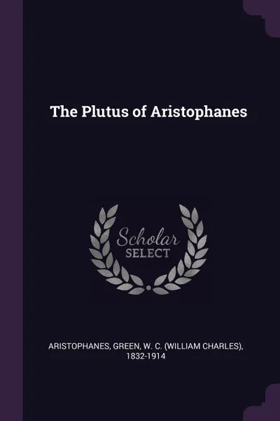 Обложка книги The Plutus of Aristophanes, Aristophanes Aristophanes, W C. 1832-1914 Green