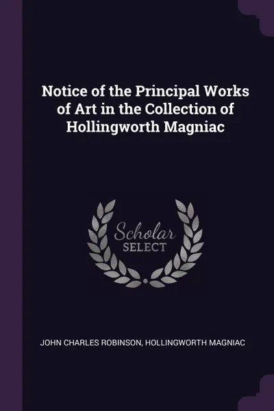 Обложка книги Notice of the Principal Works of Art in the Collection of Hollingworth Magniac, John Charles Robinson, Hollingworth Magniac