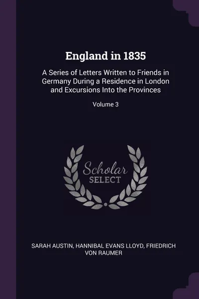 Обложка книги England in 1835. A Series of Letters Written to Friends in Germany During a Residence in London and Excursions Into the Provinces; Volume 3, Sarah Austin, Hannibal Evans Lloyd, Friedrich Von Raumer