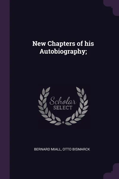 Обложка книги New Chapters of his Autobiography;, Bernard Miall, Otto Bismarck