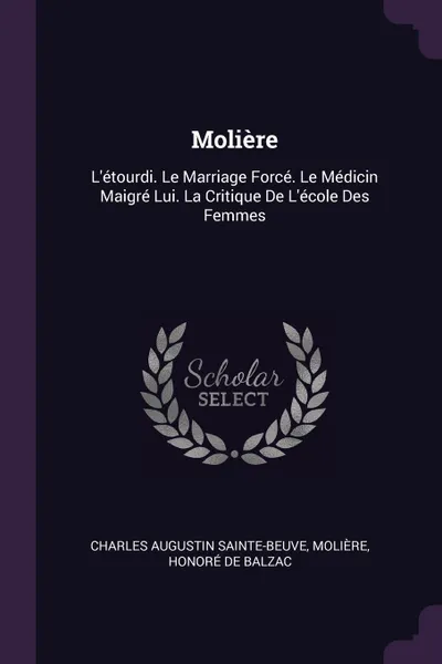 Обложка книги Moliere. L'etourdi. Le Marriage Force. Le Medicin Maigre Lui. La Critique De L'ecole Des Femmes, Charles Augustin Sainte-Beuve, Molière, Honoré de Balzac