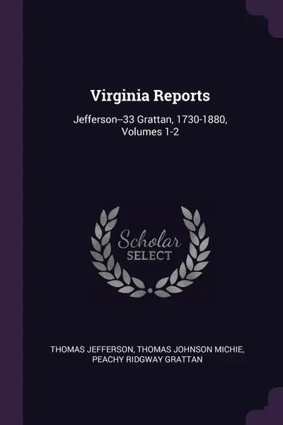 Обложка книги Virginia Reports. Jefferson--33 Grattan, 1730-1880, Volumes 1-2, Thomas Jefferson, Thomas Johnson Michie, Peachy Ridgway Grattan