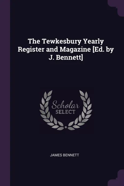 Обложка книги The Tewkesbury Yearly Register and Magazine .Ed. by J. Bennett., James Bennett