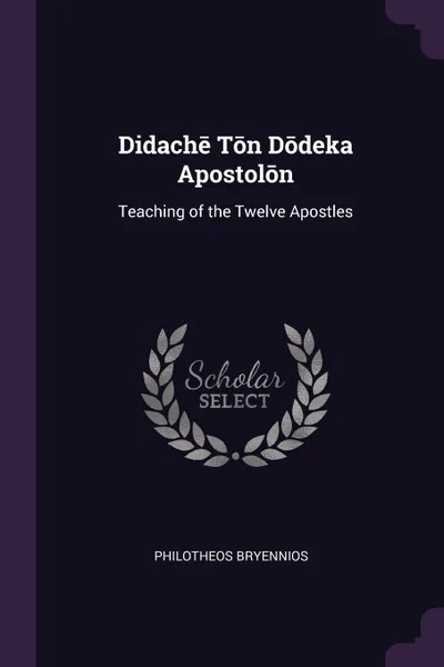 Обложка книги Didache Ton Dodeka Apostolon. Teaching of the Twelve Apostles, Philotheos Bryennios