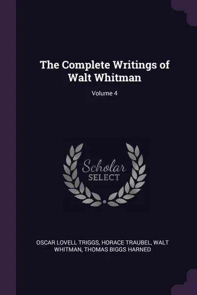 Обложка книги The Complete Writings of Walt Whitman; Volume 4, Oscar Lovell Triggs, Horace Traubel, Walt Whitman