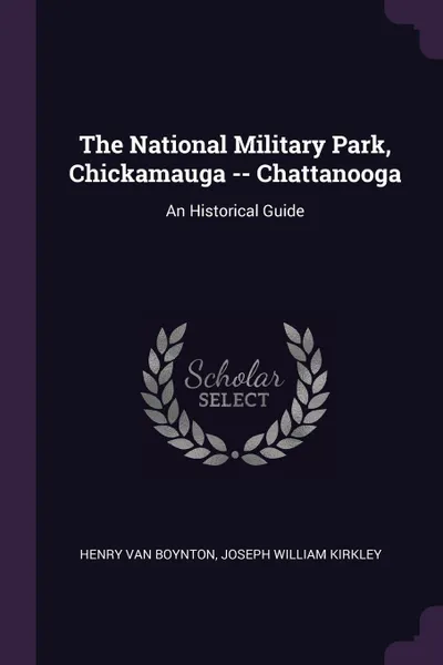 Обложка книги The National Military Park, Chickamauga -- Chattanooga. An Historical Guide, Henry Van Boynton, Joseph William Kirkley