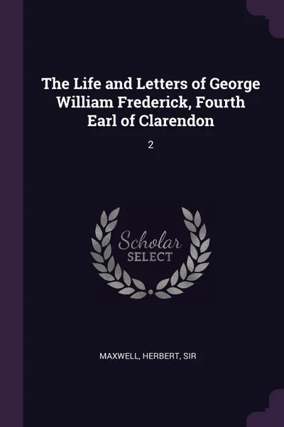 Обложка книги The Life and Letters of George William Frederick, Fourth Earl of Clarendon. 2, Herbert Maxwell