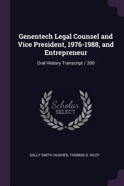 Обложка книги Genentech Legal Counsel and Vice President, 1976-1988, and Entrepreneur. Oral History Transcript / 200, Sally Smith Hughes, Thomas D. Kiley