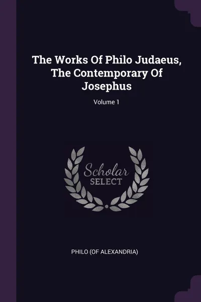 Обложка книги The Works Of Philo Judaeus, The Contemporary Of Josephus; Volume 1, Philo (of Alexandria)