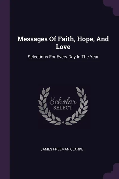 Обложка книги Messages Of Faith, Hope, And Love. Selections For Every Day In The Year, James Freeman Clarke