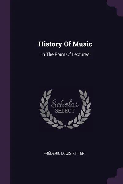 Обложка книги History Of Music. In The Form Of Lectures, Frédéric Louis Ritter