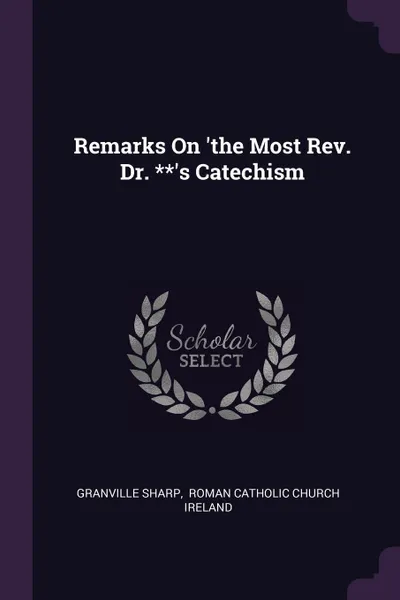 Обложка книги Remarks On 'the Most Rev. Dr. **'s Catechism, Granville Sharp