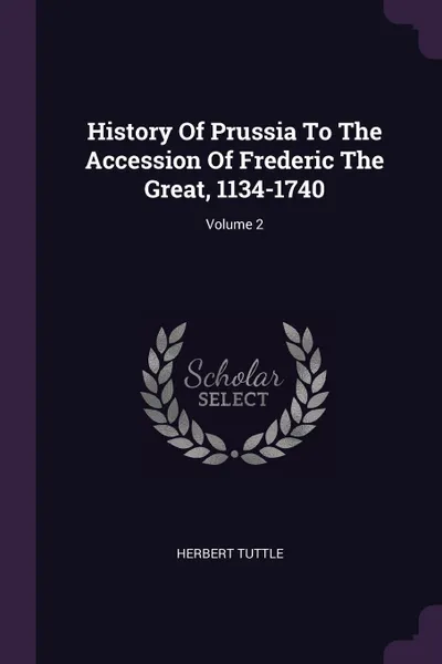 Обложка книги History Of Prussia To The Accession Of Frederic The Great, 1134-1740; Volume 2, Herbert Tuttle