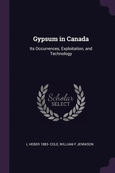 Обложка книги Gypsum in Canada. Its Occurrences, Exploitation, and Technology, L Heber 1883- Cole, William F Jennison
