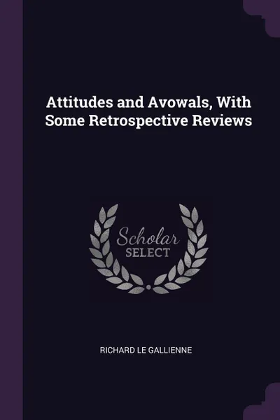 Обложка книги Attitudes and Avowals, With Some Retrospective Reviews, Richard Le Gallienne