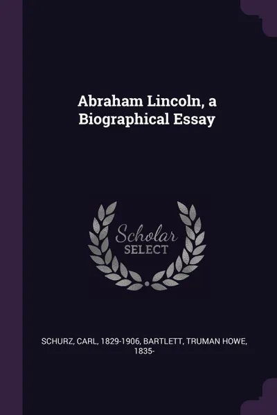 Обложка книги Abraham Lincoln, a Biographical Essay, Carl Schurz, Truman Howe Bartlett