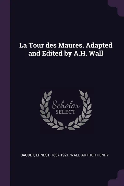 Обложка книги La Tour des Maures. Adapted and Edited by A.H. Wall, Ernest Daudet, Arthur Henry Wall