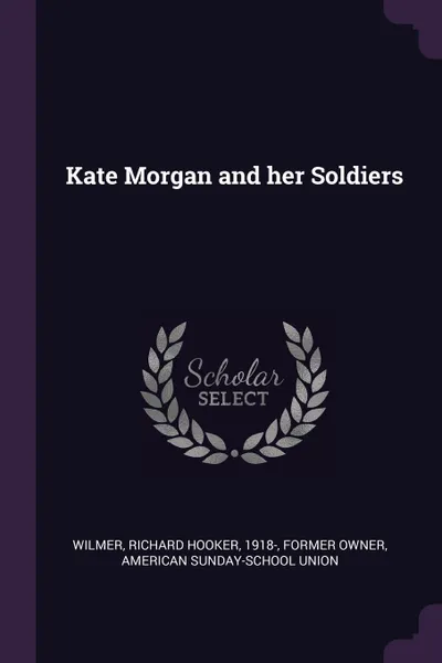 Обложка книги Kate Morgan and her Soldiers, Richard Hooker Wilmer, American Sunday-School Union