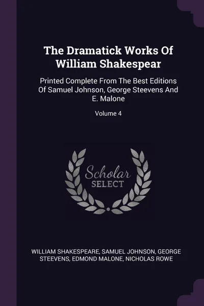 Обложка книги The Dramatick Works Of William Shakespear. Printed Complete From The Best Editions Of Samuel Johnson, George Steevens And E. Malone; Volume 4, William Shakespeare, Samuel Johnson, George Steevens