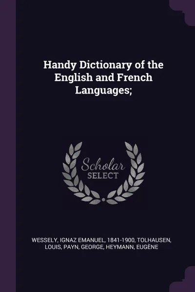 Обложка книги Handy Dictionary of the English and French Languages;, Ignaz Emanuel Wessely, Louis Tolhausen, George Payn