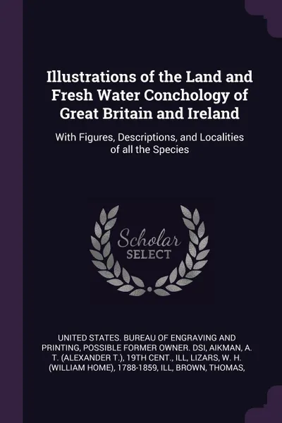 Обложка книги Illustrations of the Land and Fresh Water Conchology of Great Britain and Ireland. With Figures, Descriptions, and Localities of all the Species, A T. 19th cent. Aikman, W H. 1788-1859 Lizars