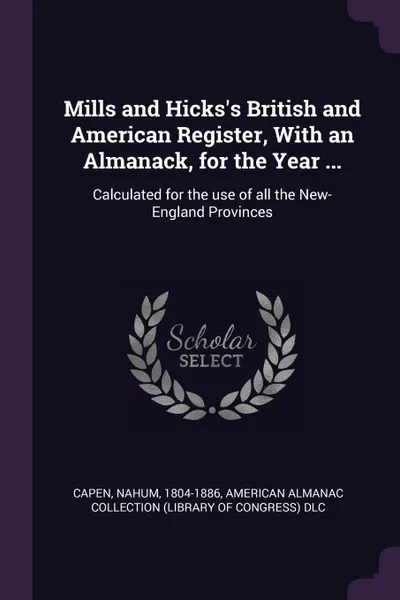 Обложка книги Mills and Hicks's British and American Register, With an Almanack, for the Year ... Calculated for the use of all the New-England Provinces, Nahum Capen, American Almanac Collection DLC