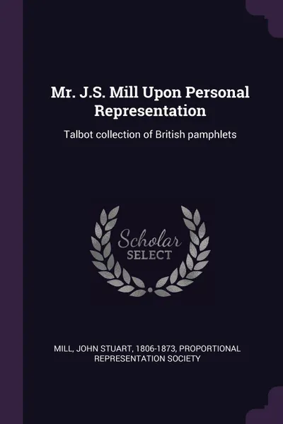 Обложка книги Mr. J.S. Mill Upon Personal Representation. Talbot collection of British pamphlets, John Stuart Mill