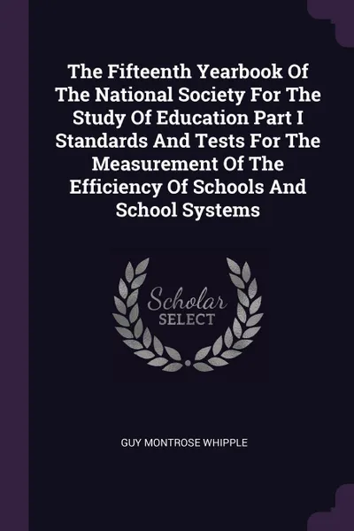 Обложка книги The Fifteenth Yearbook Of The National Society For The Study Of Education Part I Standards And Tests For The Measurement Of The Efficiency Of Schools And School Systems, Guy Montrose Whipple