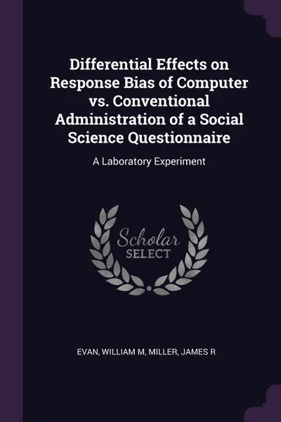 Обложка книги Differential Effects on Response Bias of Computer vs. Conventional Administration of a Social Science Questionnaire. A Laboratory Experiment, William M Evan, James R Miller